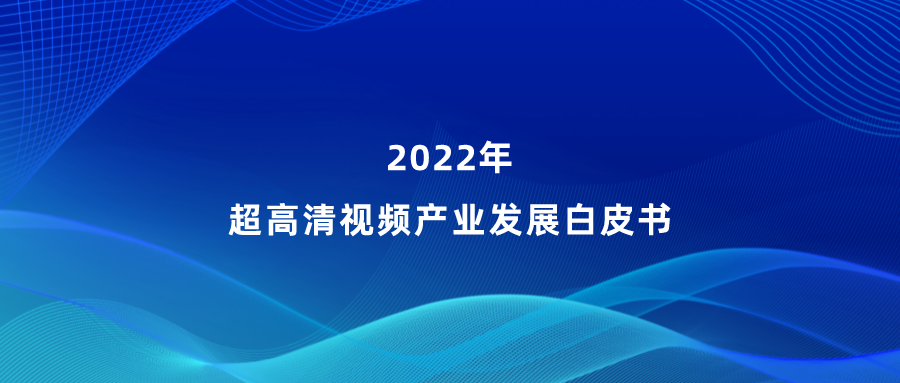 环球app参编《超高清视频产业发展白皮书》，看懂产业最新趋势