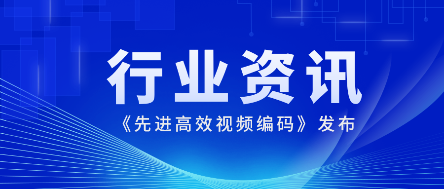 国际先进水平！环球app科技参编的《先进高效视频编码》正式发布