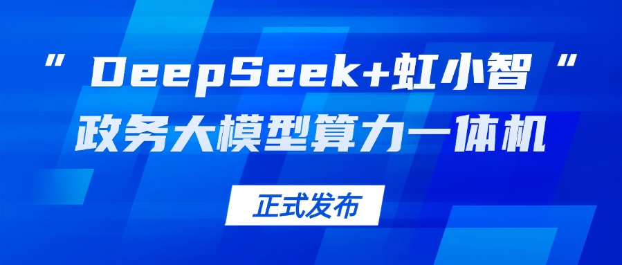环球app龙智发布“DeepSeek+虹小智”政务大模型算力一体机，助力基层指尖减负！
